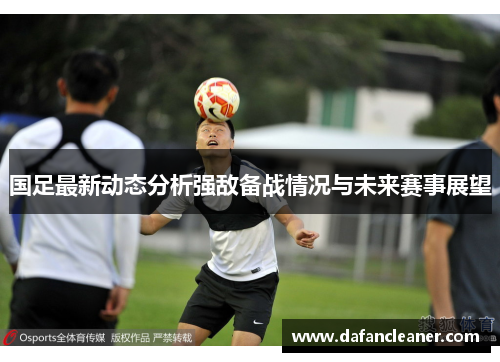 国足最新动态分析强敌备战情况与未来赛事展望