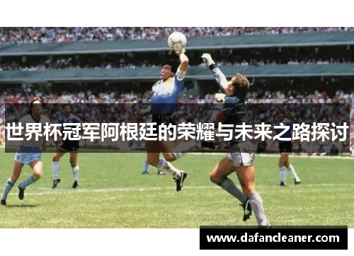 世界杯冠军阿根廷的荣耀与未来之路探讨