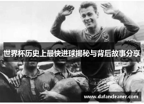 世界杯历史上最快进球揭秘与背后故事分享
