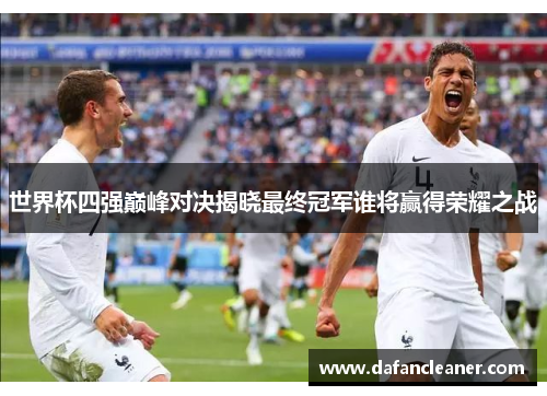 世界杯四强巅峰对决揭晓最终冠军谁将赢得荣耀之战