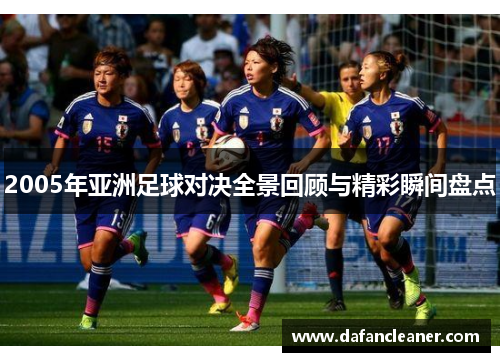 2005年亚洲足球对决全景回顾与精彩瞬间盘点