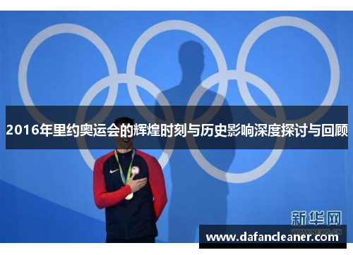 2016年里约奥运会的辉煌时刻与历史影响深度探讨与回顾