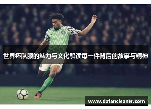 世界杯队服的魅力与文化解读每一件背后的故事与精神