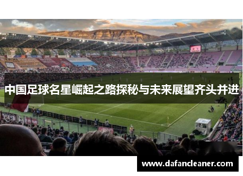 中国足球名星崛起之路探秘与未来展望齐头并进