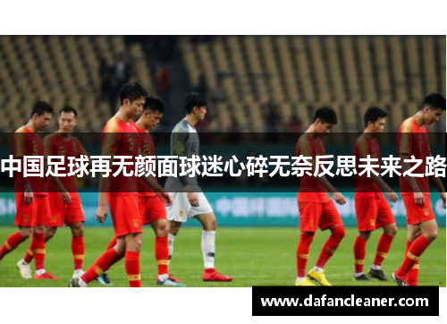 中国足球再无颜面球迷心碎无奈反思未来之路