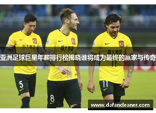 亚洲足球巨星年薪排行榜揭晓谁将成为最终的赢家与传奇