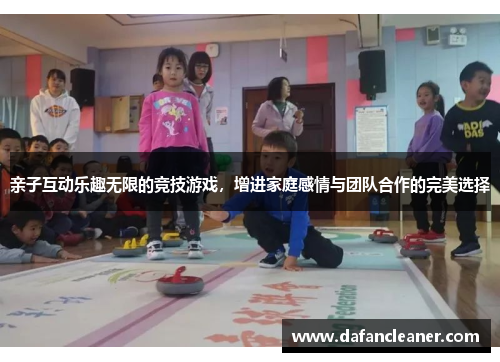 亲子互动乐趣无限的竞技游戏，增进家庭感情与团队合作的完美选择