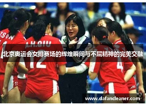 北京奥运会女排赛场的辉煌瞬间与不屈精神的完美交融