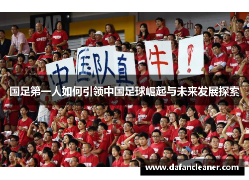 国足第一人如何引领中国足球崛起与未来发展探索