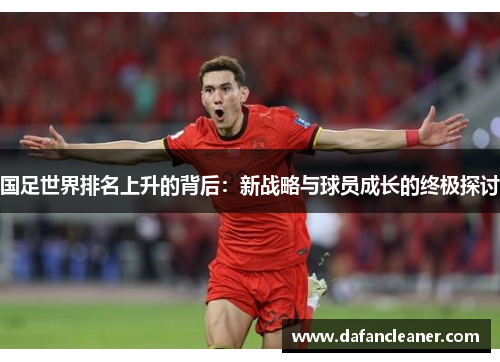国足世界排名上升的背后：新战略与球员成长的终极探讨