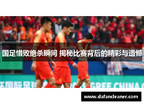 国足惜败绝杀瞬间 揭秘比赛背后的精彩与遗憾
