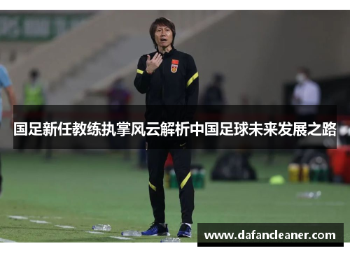 国足新任教练执掌风云解析中国足球未来发展之路
