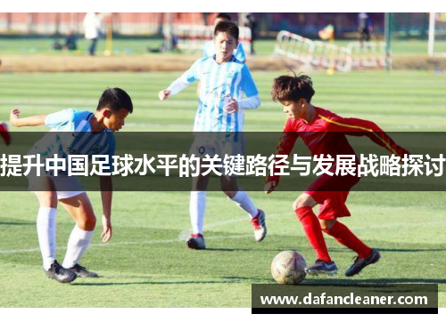 提升中国足球水平的关键路径与发展战略探讨