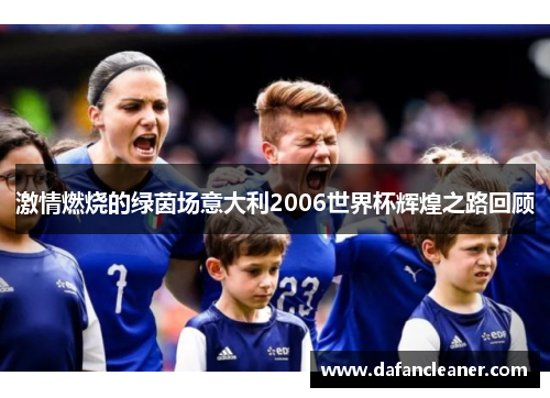 激情燃烧的绿茵场意大利2006世界杯辉煌之路回顾
