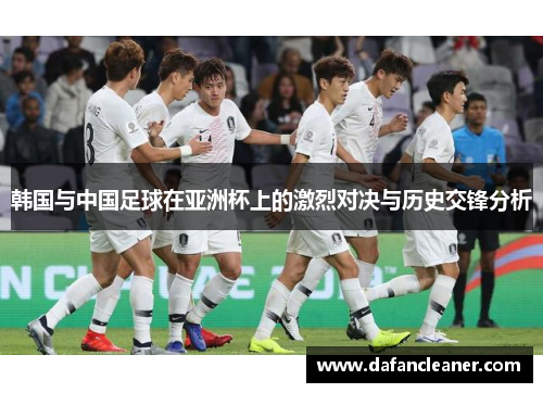 韩国与中国足球在亚洲杯上的激烈对决与历史交锋分析