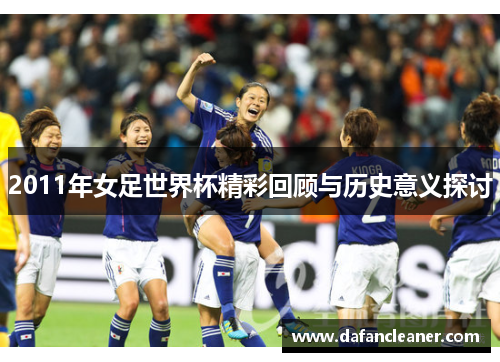 2011年女足世界杯精彩回顾与历史意义探讨