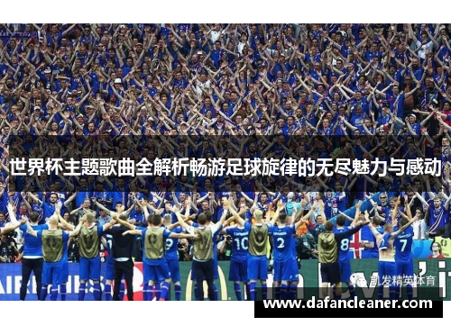 世界杯主题歌曲全解析畅游足球旋律的无尽魅力与感动