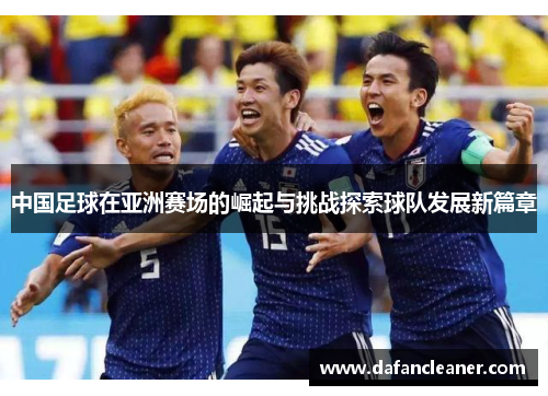 中国足球在亚洲赛场的崛起与挑战探索球队发展新篇章