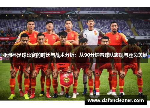 亚洲杯足球比赛的时长与战术分析：从90分钟看球队表现与胜负关键