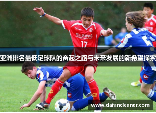 亚洲排名最低足球队的奋起之路与未来发展的新希望探索