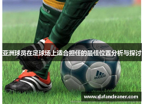 亚洲球员在足球场上适合担任的最佳位置分析与探讨