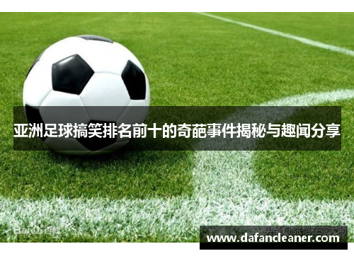 亚洲足球搞笑排名前十的奇葩事件揭秘与趣闻分享