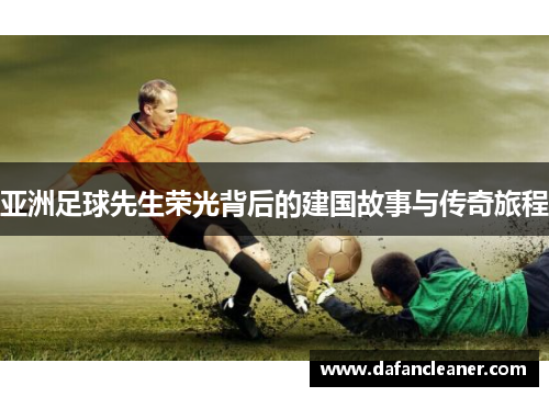 亚洲足球先生荣光背后的建国故事与传奇旅程