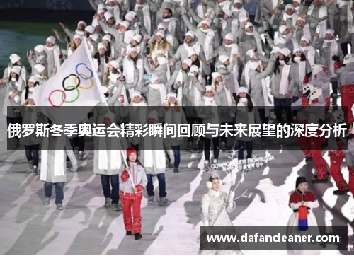 俄罗斯冬季奥运会精彩瞬间回顾与未来展望的深度分析