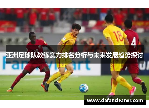 亚洲足球队教练实力排名分析与未来发展趋势探讨