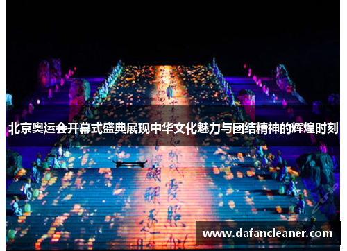 北京奥运会开幕式盛典展现中华文化魅力与团结精神的辉煌时刻