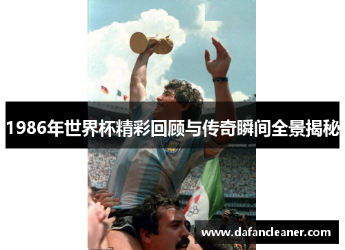 1986年世界杯精彩回顾与传奇瞬间全景揭秘