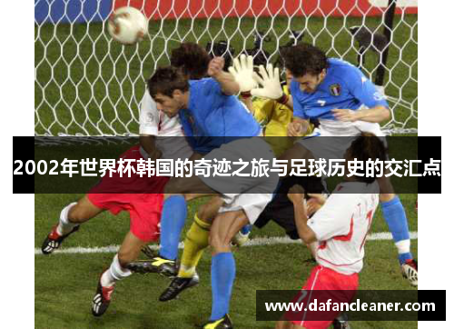 2002年世界杯韩国的奇迹之旅与足球历史的交汇点