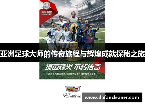 亚洲足球大师的传奇旅程与辉煌成就探秘之旅