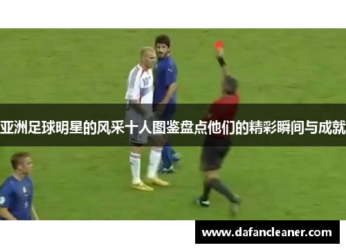 亚洲足球明星的风采十人图鉴盘点他们的精彩瞬间与成就