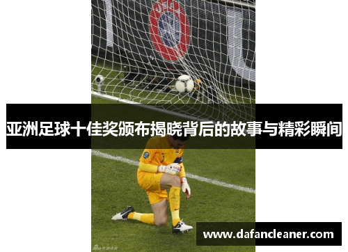 亚洲足球十佳奖颁布揭晓背后的故事与精彩瞬间