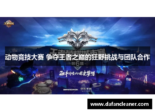 动物竞技大赛 争夺王者之巅的狂野挑战与团队合作